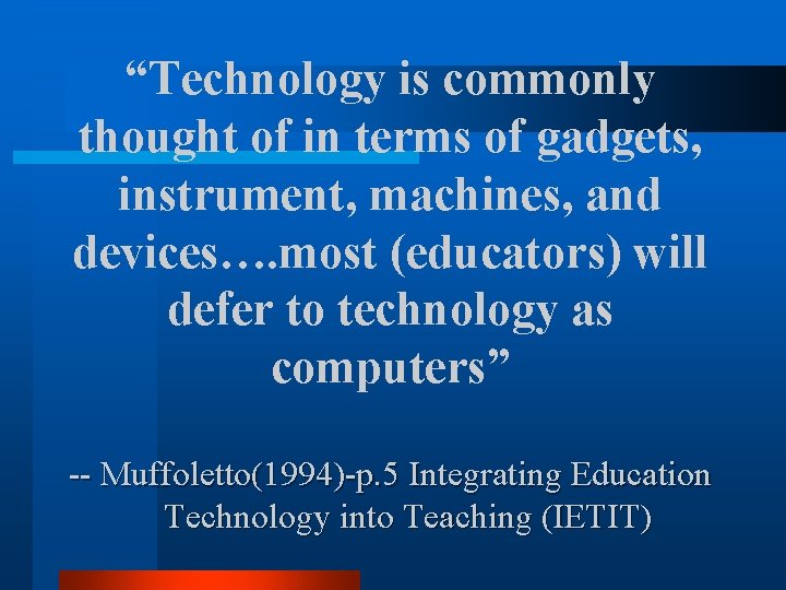 “Technology is commonly thought of in terms of gadgets, instrument, machines, and devices…. most