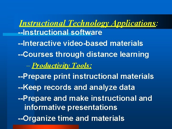 Instructional Technology Applications: --Instructional software --Interactive video-based materials --Courses through distance learning – Productivity