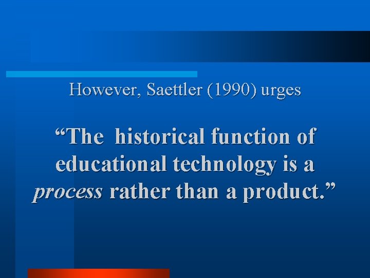 However, Saettler (1990) urges “The historical function of educational technology is a process rather