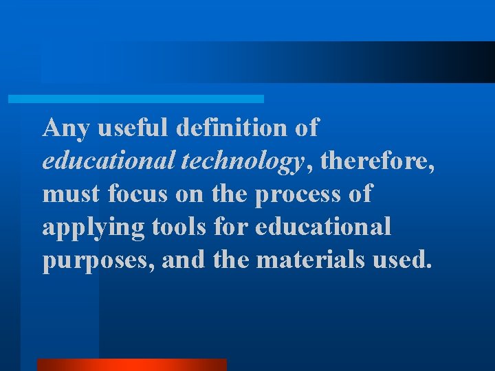 Any useful definition of educational technology, therefore, must focus on the process of applying