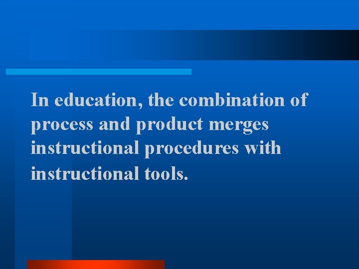 In education, the combination of process and product merges instructional procedures with instructional tools.