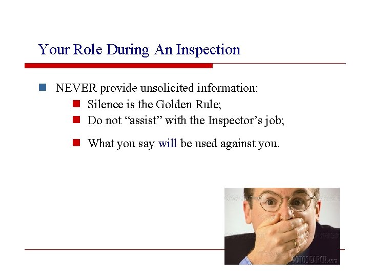 Your Role During An Inspection n NEVER provide unsolicited information: n Silence is the