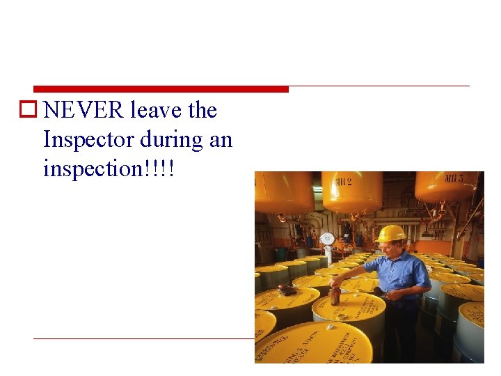 o NEVER leave the Inspector during an inspection!!!! 