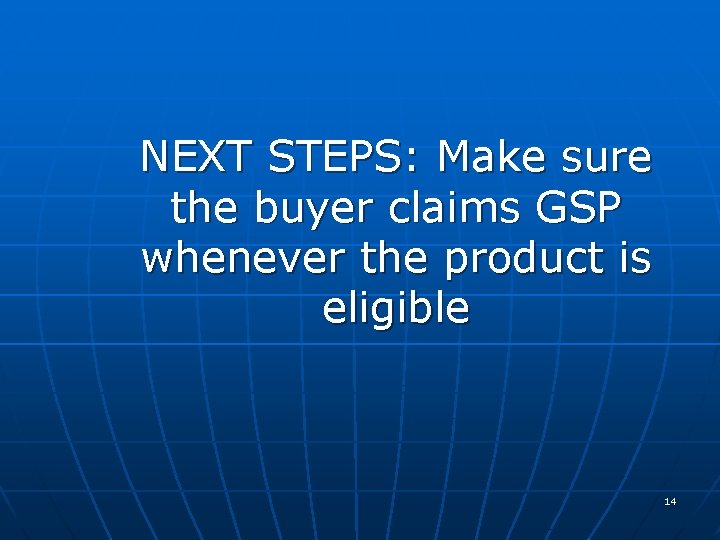 NEXT STEPS: Make sure the buyer claims GSP whenever the product is eligible 14 NEXT STEPS: Make sure the buyer claims GSP whenever the product is eligible 14