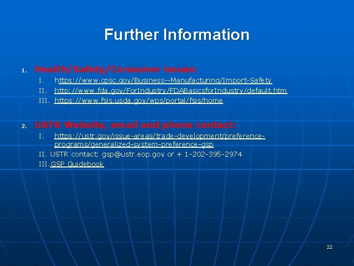 Further Information 1. Health/Safety/Consumer issues: I. https: //www. cpsc. gov/Business--Manufacturing/Import-Safety II. http: //www. fda. Further Information 1. Health/Safety/Consumer issues: I. https: //www. cpsc. gov/Business--Manufacturing/Import-Safety II. http: //www. fda.