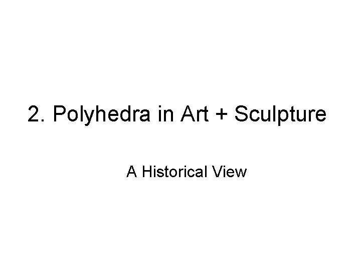 2. Polyhedra in Art + Sculpture A Historical View 