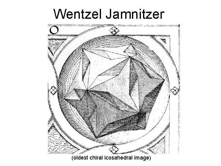 Wentzel Jamnitzer (oldest chiral icosahedral image) 