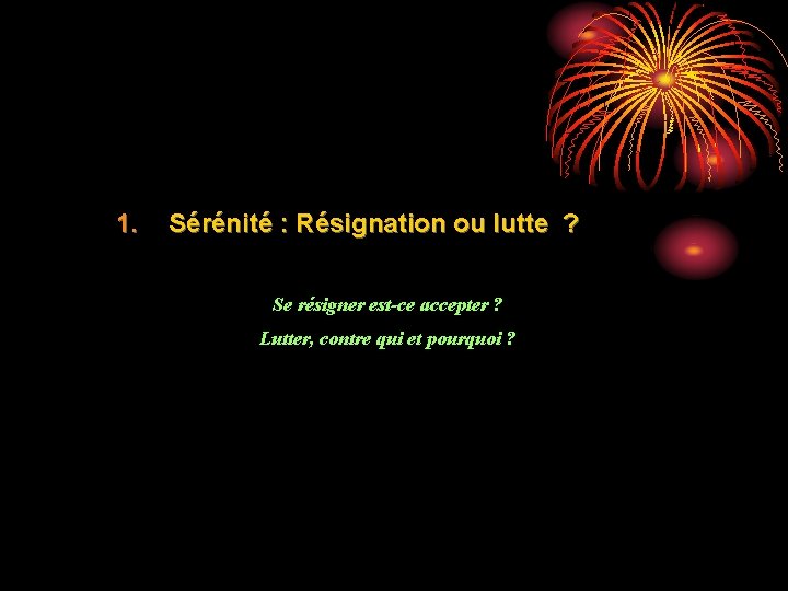 1. Sérénité : Résignation ou lutte ? Se résigner est-ce accepter ? Lutter, contre