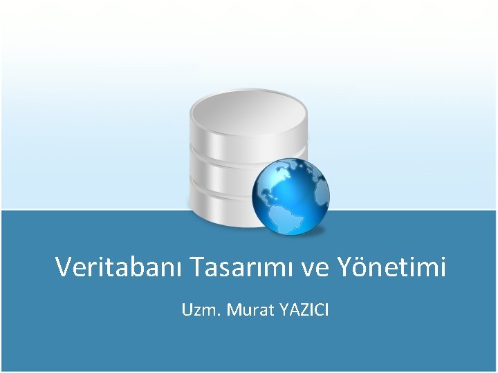 Veritabanı Tasarımı ve Yönetimi Uzm. Murat YAZICI 