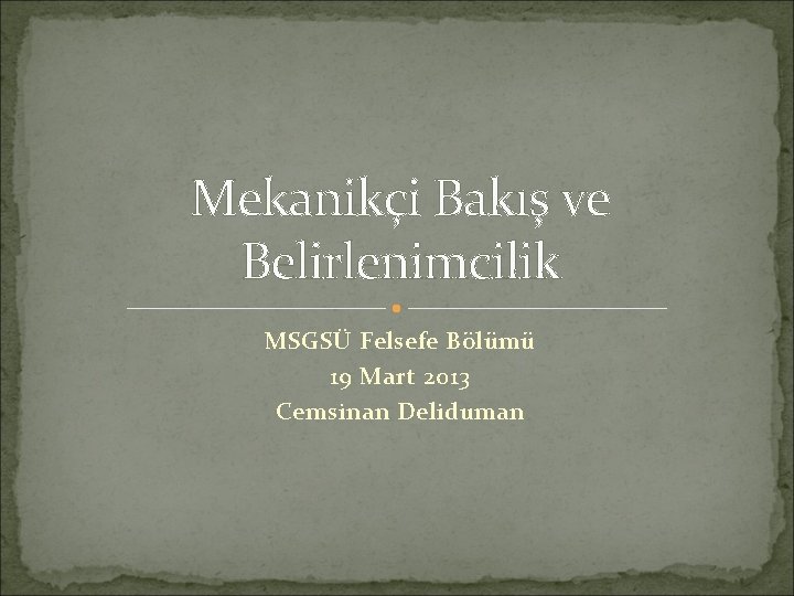 Mekanikçi Bakış ve Belirlenimcilik MSGSÜ Felsefe Bölümü 19 Mart 2013 Cemsinan Deliduman 