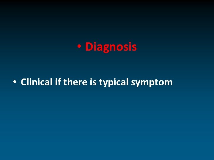  • Diagnosis • Clinical if there is typical symptom 
