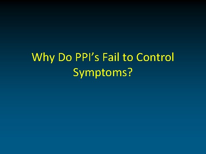 Why Do PPI’s Fail to Control Symptoms? 