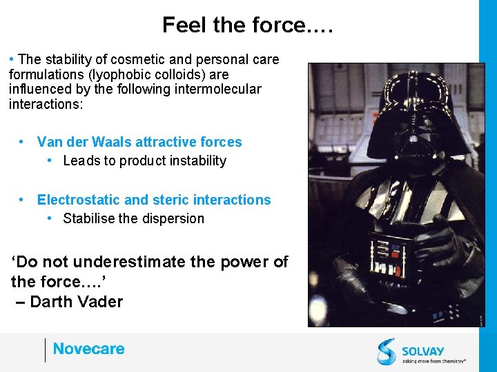 Feel the force…. • The stability of cosmetic and personal care formulations (lyophobic colloids)