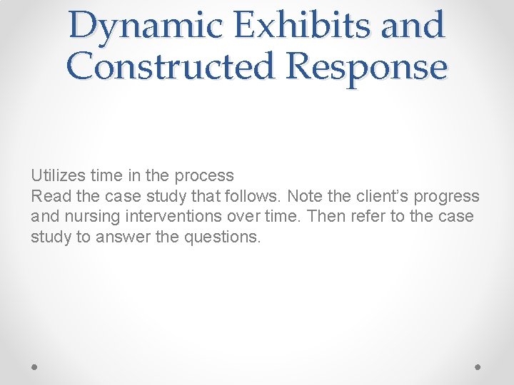 Dynamic Exhibits and Constructed Response Utilizes time in the process Read the case study