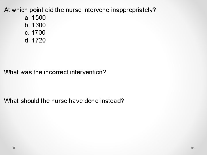 At which point did the nurse intervene inappropriately? a. 1500 b. 1600 c. 1700