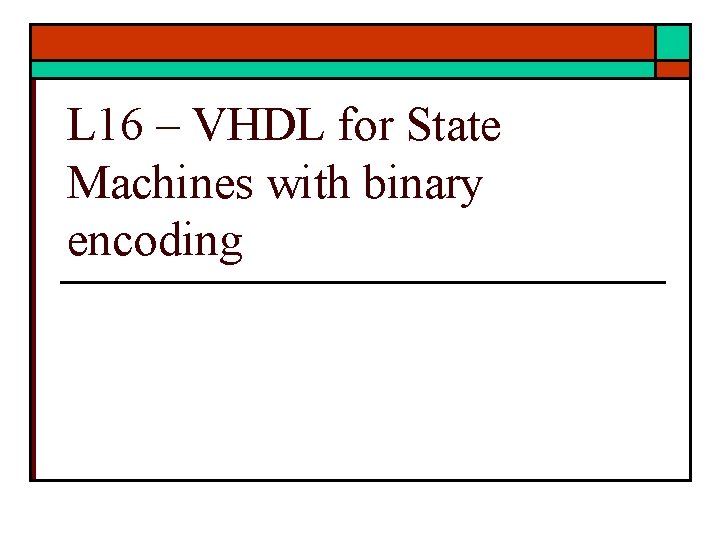 L 16 – VHDL for State Machines with binary encoding 