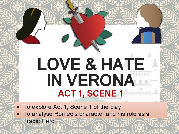 LOVE & HATE IN VERONA ACT 1, SCENE 1 § To explore Act 1, LOVE & HATE IN VERONA ACT 1, SCENE 1 § To explore Act 1,