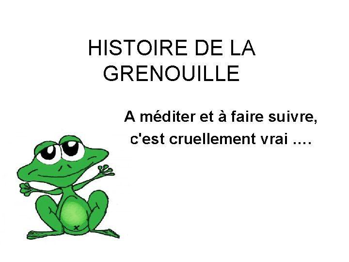 HISTOIRE DE LA GRENOUILLE A méditer et à faire suivre, c'est cruellement vrai ….