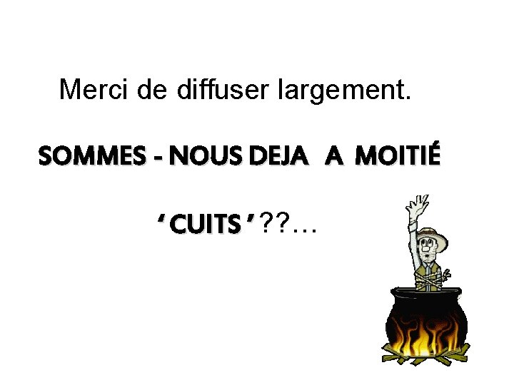 Merci de diffuser largement. SOMMES - NOUS DEJA A MOITIÉ ‘ CUITS ’ ?