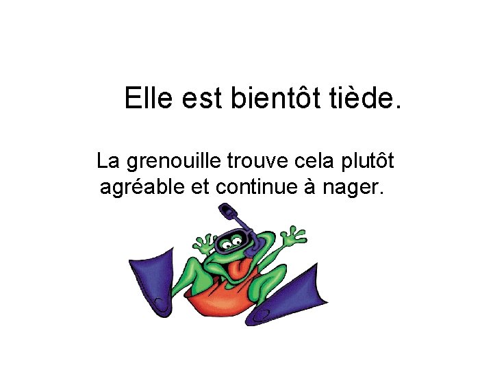 Elle est bientôt tiède. La grenouille trouve cela plutôt agréable et continue à nager.