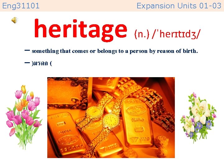 Eng 31101 Expansion Units 01 -03 heritage (n. ) /ˈherɪtɪdʒ/ – something that comes