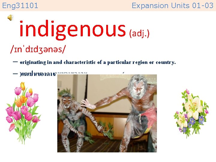 Eng 31101 Expansion Units 01 -03 indigenous (adj. ) /ɪnˈdɪdʒənəs/ – originating in and