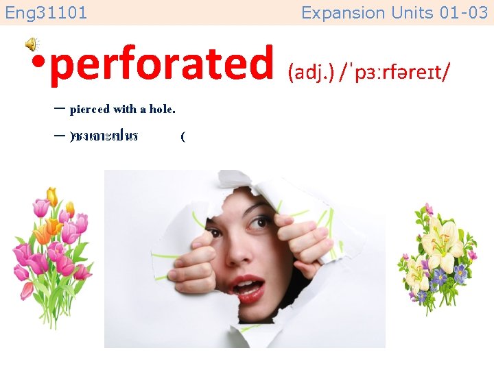 Eng 31101 Expansion Units 01 -03 • perforated (adj. ) /ˈpɜːrfəreɪt/ – pierced with