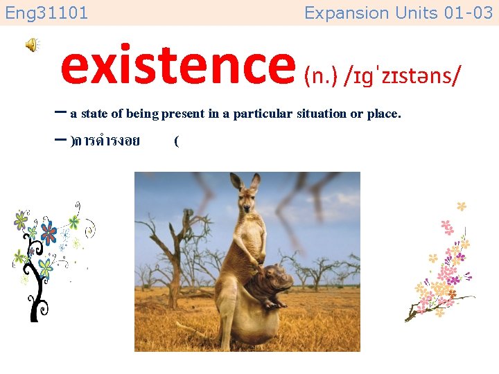 Eng 31101 Expansion Units 01 -03 existence (n. ) /ɪɡˈzɪstəns/ – a state of