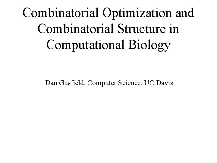 Combinatorial Optimization and Combinatorial Structure in Computational Biology Dan Gusfield, Computer Science, UC Davis