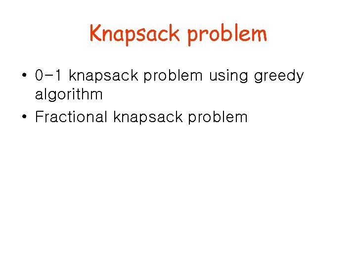 Knapsack problem • 0 -1 knapsack problem using greedy algorithm • Fractional knapsack problem