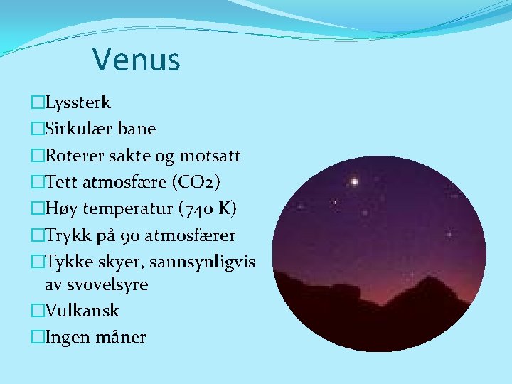 Venus �Lyssterk �Sirkulær bane �Roterer sakte og motsatt �Tett atmosfære (CO 2) �Høy temperatur