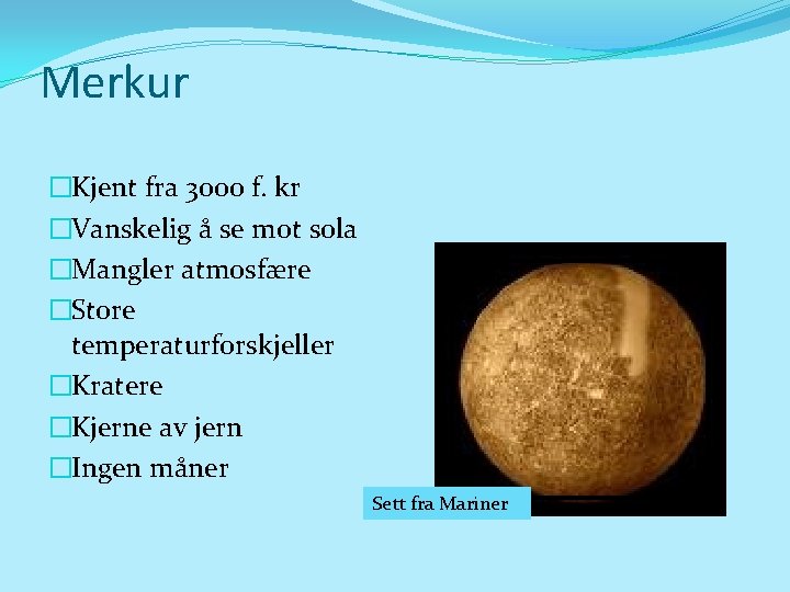 Merkur �Kjent fra 3000 f. kr �Vanskelig å se mot sola �Mangler atmosfære �Store