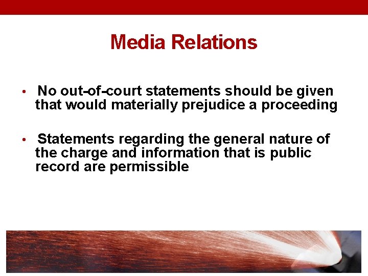 Media Relations • No out-of-court statements should be given that would materially prejudice a