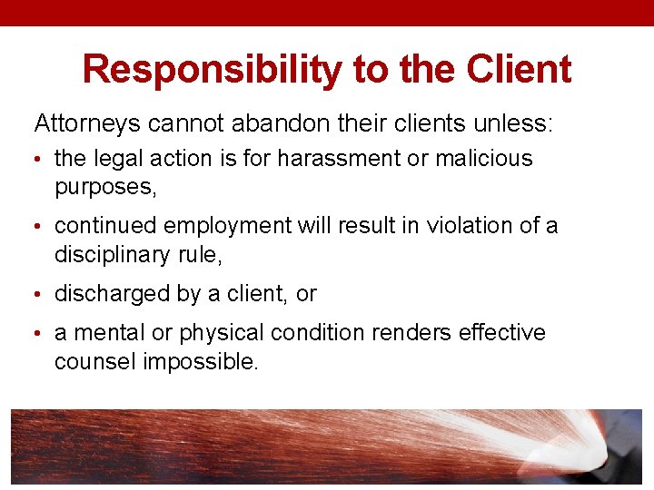 Responsibility to the Client Attorneys cannot abandon their clients unless: • the legal action
