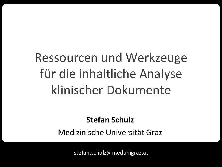 Ressourcen und Werkzeuge für die inhaltliche Analyse klinischer Dokumente Stefan Schulz Medizinische Universität Graz