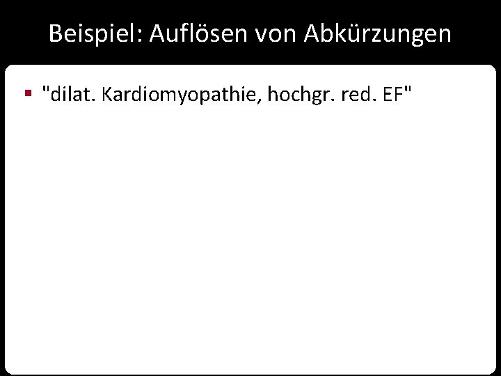 Beispiel: Auflösen von Abkürzungen § "dilat. Kardiomyopathie, hochgr. red. EF" Beispiel: Auflösen von Abkürzungen § "dilat. Kardiomyopathie, hochgr. red. EF"