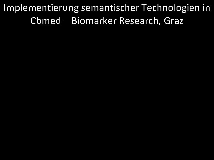 Implementierung semantischer Technologien in Cbmed – Biomarker Research, Graz 