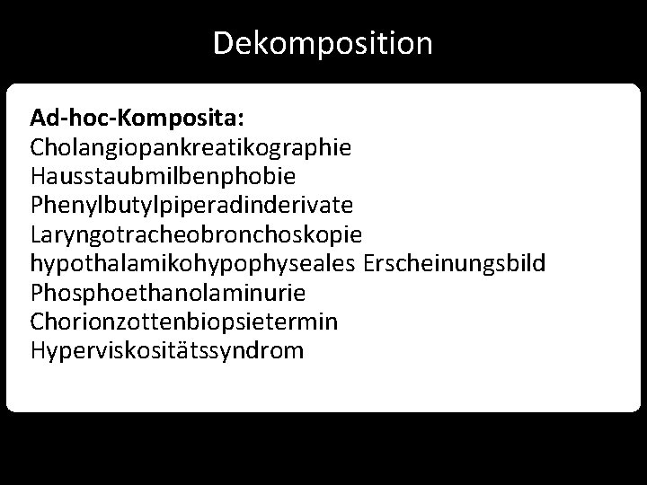 Dekomposition Ad-hoc-Komposita: Cholangiopankreatikographie Hausstaubmilbenphobie Phenylbutylpiperadinderivate Laryngotracheobronchoskopie hypothalamikohypophyseales Erscheinungsbild Phosphoethanolaminurie Chorionzottenbiopsietermin Hyperviskositätssyndrom 