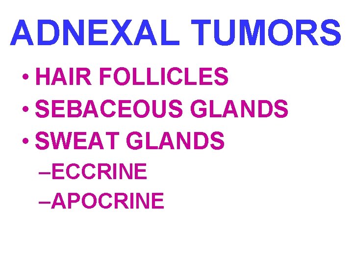 ADNEXAL TUMORS • HAIR FOLLICLES • SEBACEOUS GLANDS • SWEAT GLANDS –ECCRINE –APOCRINE 
