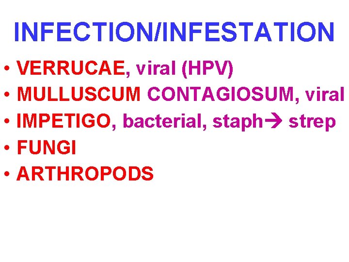 INFECTION/INFESTATION • • • VERRUCAE, viral (HPV) MULLUSCUM CONTAGIOSUM, viral IMPETIGO, bacterial, staph strep