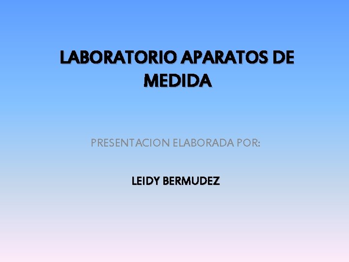 LABORATORIO APARATOS DE MEDIDA PRESENTACION ELABORADA POR: LEIDY BERMUDEZ 