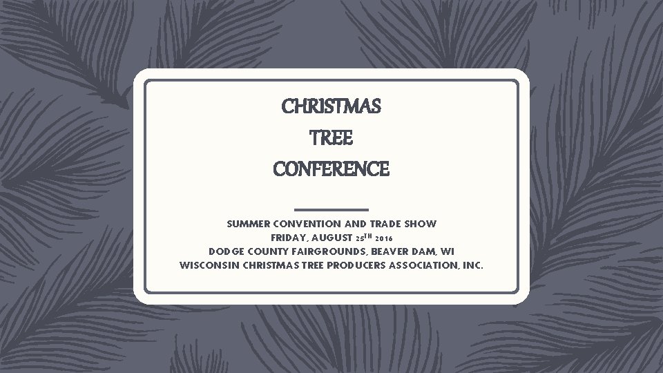 CHRISTMAS TREE CONFERENCE SUMMER CONVENTION AND TRADE SHOW FRIDAY, AUGUST 25 TH 2016 DODGE