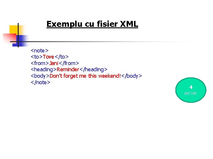 Exemplu cu fisier XML <note> <to>Tove</to> <from>Jani</from> <heading>Reminder</heading> <body>Don't forget me this weekend!</body> </note>