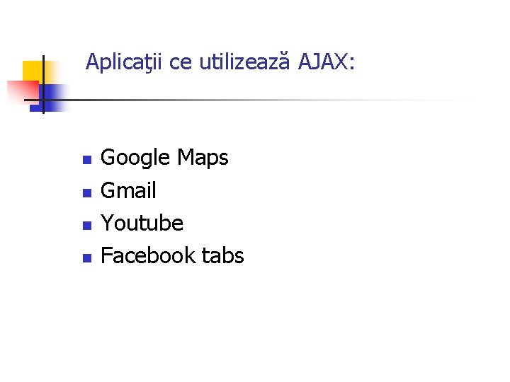 Aplicaţii ce utilizează AJAX: n n Google Maps Gmail Youtube Facebook tabs 