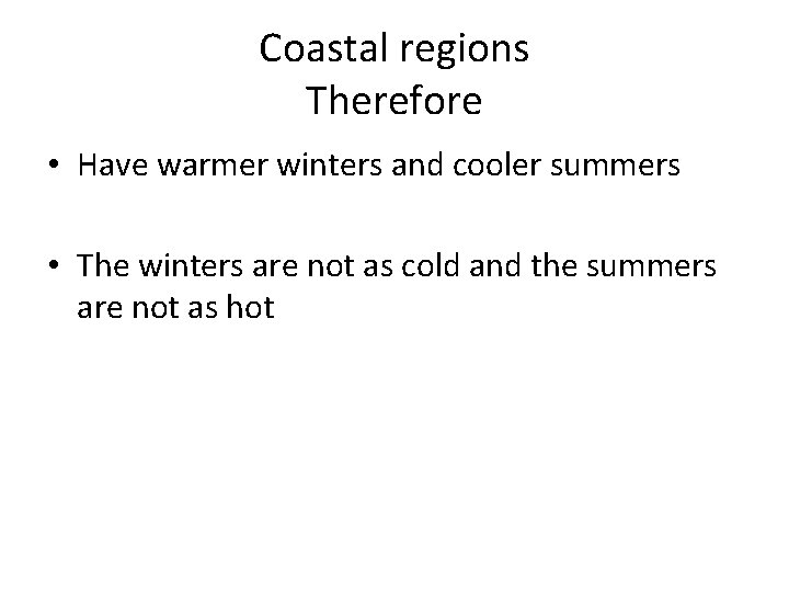 Coastal regions Therefore • Have warmer winters and cooler summers • The winters are