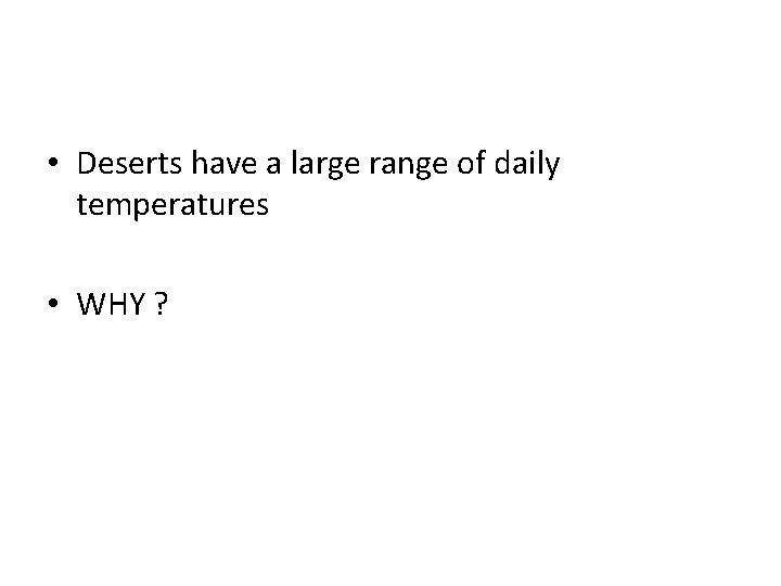  • Deserts have a large range of daily temperatures • WHY ? 