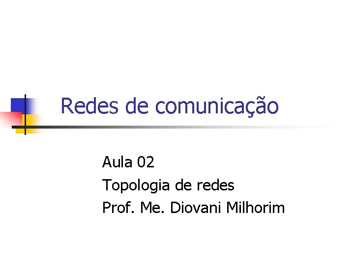 Redes de comunicação Aula 02 Topologia de redes Prof. Me. Diovani Milhorim 
