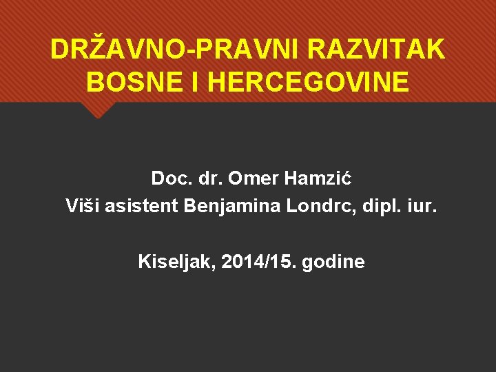 DRŽAVNO-PRAVNI RAZVITAK BOSNE I HERCEGOVINE Doc. dr. Omer Hamzić Viši asistent Benjamina Londrc, dipl.