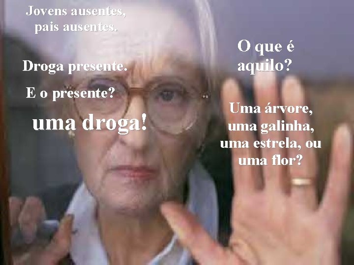 Jovens ausentes, pais ausentes. Droga presente. E o presente? uma droga! O que é