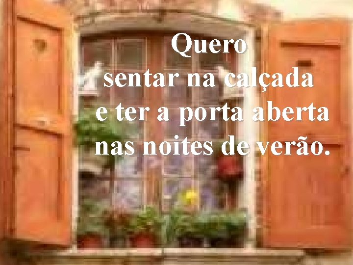 Quero sentar na calçada e ter a porta aberta nas noites de verão. Quero sentar na calçada e ter a porta aberta nas noites de verão.
